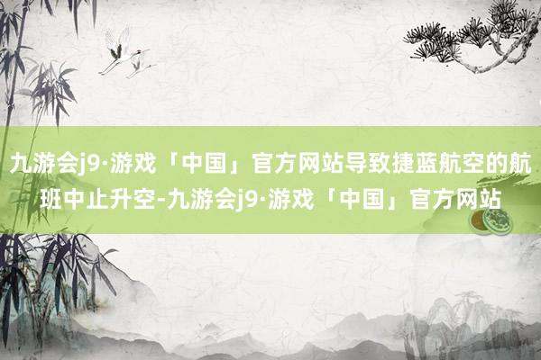 九游会j9·游戏「中国」官方网站导致捷蓝航空的航班中止升空-九游会j9·游戏「中国」官方网站