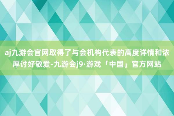 aj九游会官网取得了与会机构代表的高度详情和浓厚讨好敬爱-九游会j9·游戏「中国」官方网站