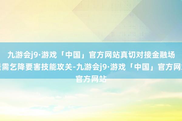 九游会j9·游戏「中国」官方网站真切对接金融场景需乞降要害技能攻关-九游会j9·游戏「中国」官方网站