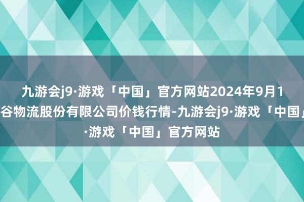 九游会j9·游戏「中国」官方网站2024年9月19日两湖绿谷物流股份有限公司价钱行情-九游会j9·游戏「中国」官方网站