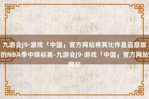 九游会j9·游戏「中国」官方网站将其比作是盗窟版的NBA季中锦标赛-九游会j9·游戏「中国」官方网站