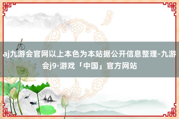 aj九游会官网以上本色为本站据公开信息整理-九游会j9·游戏「中国」官方网站