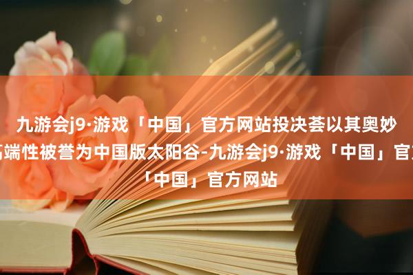 九游会j9·游戏「中国」官方网站投决荟以其奥妙性和高端性被誉为中国版太阳谷-九游会j9·游戏「中国」官方网站