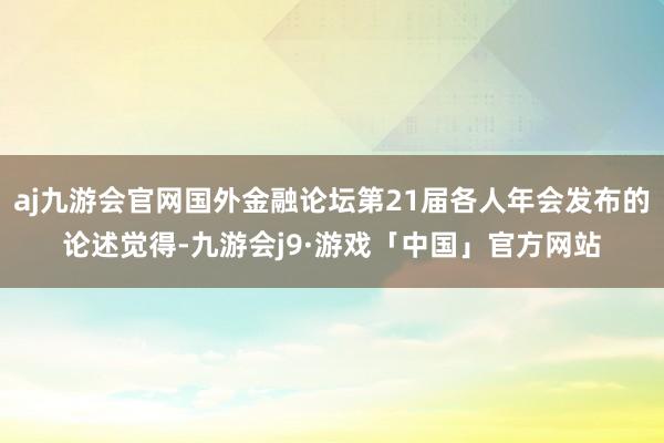 aj九游会官网国外金融论坛第21届各人年会发布的论述觉得-九游会j9·游戏「中国」官方网站