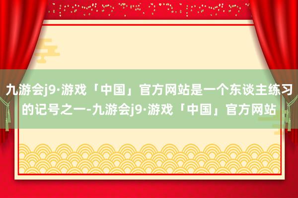 九游会j9·游戏「中国」官方网站是一个东谈主练习的记号之一-九游会j9·游戏「中国」官方网站