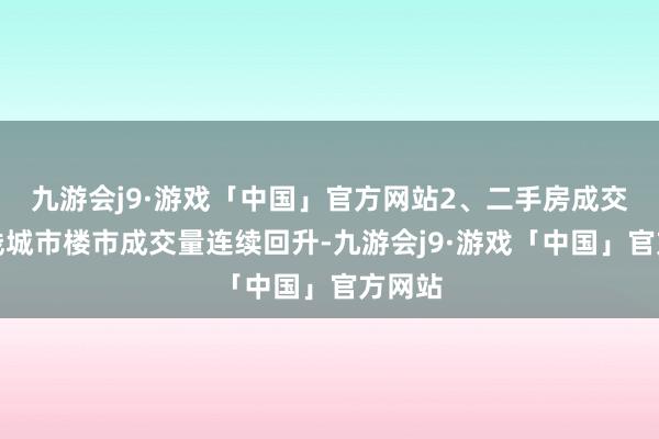 九游会j9·游戏「中国」官方网站2、二手房成交：一线城市楼市成交量连续回升-九游会j9·游戏「中国」官方网站