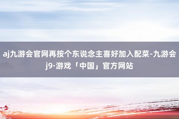 aj九游会官网再按个东说念主喜好加入配菜-九游会j9·游戏「中国」官方网站