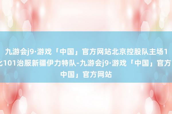 九游会j9·游戏「中国」官方网站北京控股队主场102比101治服新疆伊力特队-九游会j9·游戏「中国」官方网站