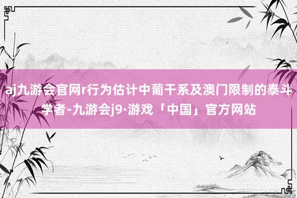 aj九游会官网r行为估计中葡干系及澳门限制的泰斗学者-九游会j9·游戏「中国」官方网站