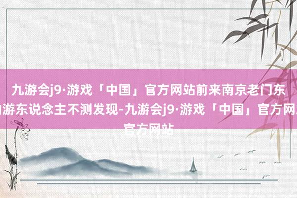 九游会j9·游戏「中国」官方网站前来南京老门东的游东说念主不测发现-九游会j9·游戏「中国」官方网站