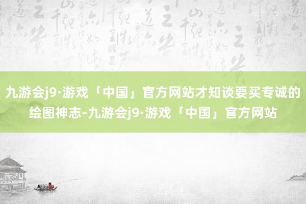 九游会j9·游戏「中国」官方网站才知谈要买专诚的绘图神志-九游会j9·游戏「中国」官方网站