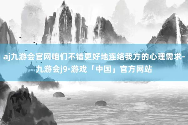 aj九游会官网咱们不错更好地连络我方的心理需求-九游会j9·游戏「中国」官方网站