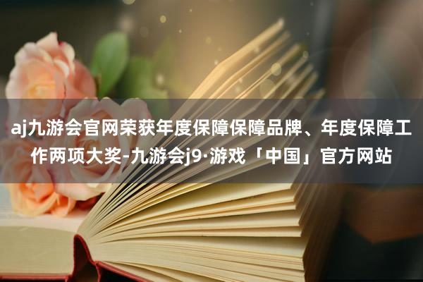 aj九游会官网荣获年度保障保障品牌、年度保障工作两项大奖-九游会j9·游戏「中国」官方网站