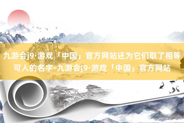 九游会j9·游戏「中国」官方网站还为它们取了相等可人的名字-九游会j9·游戏「中国」官方网站