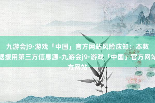 九游会j9·游戏「中国」官方网站风险应知：本数据援用第三方信息源-九游会j9·游戏「中国」官方网站