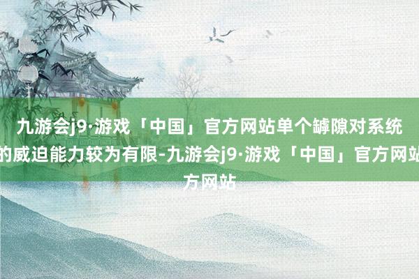 九游会j9·游戏「中国」官方网站单个罅隙对系统的威迫能力较为有限-九游会j9·游戏「中国」官方网站