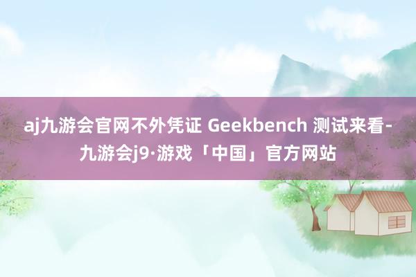 aj九游会官网不外凭证 Geekbench 测试来看-九游会j9·游戏「中国」官方网站