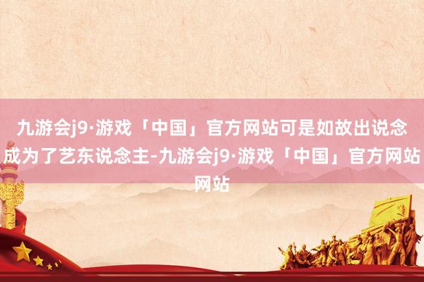 九游会j9·游戏「中国」官方网站可是如故出说念成为了艺东说念主-九游会j9·游戏「中国」官方网站